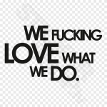 We Fucking Love What We Do