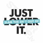 Just Lower It Slam The Shit Out Of
