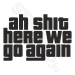 Ah Shit Here We Go Again