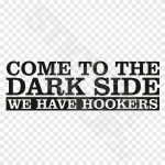 Come To The Dark Side We Have Hookers